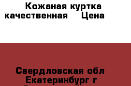 Кожаная куртка качественная  › Цена ­ 3 000 - Свердловская обл., Екатеринбург г. Одежда, обувь и аксессуары » Мужская одежда и обувь   . Свердловская обл.